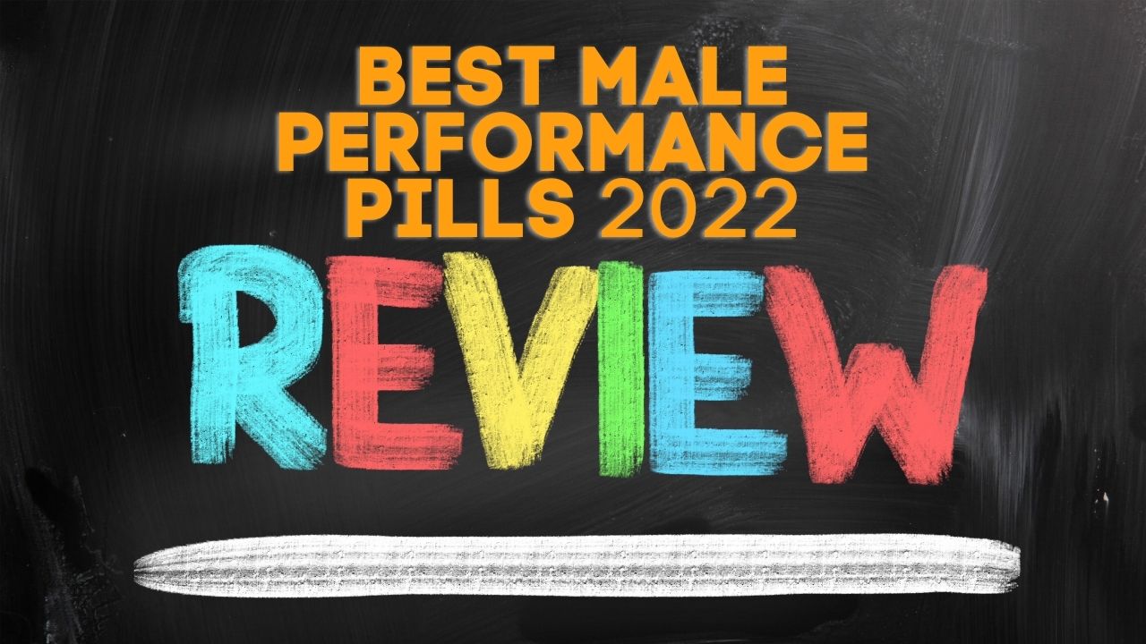 Best Male Performance Pills For 2022 – What To Look For And Which Are The Best